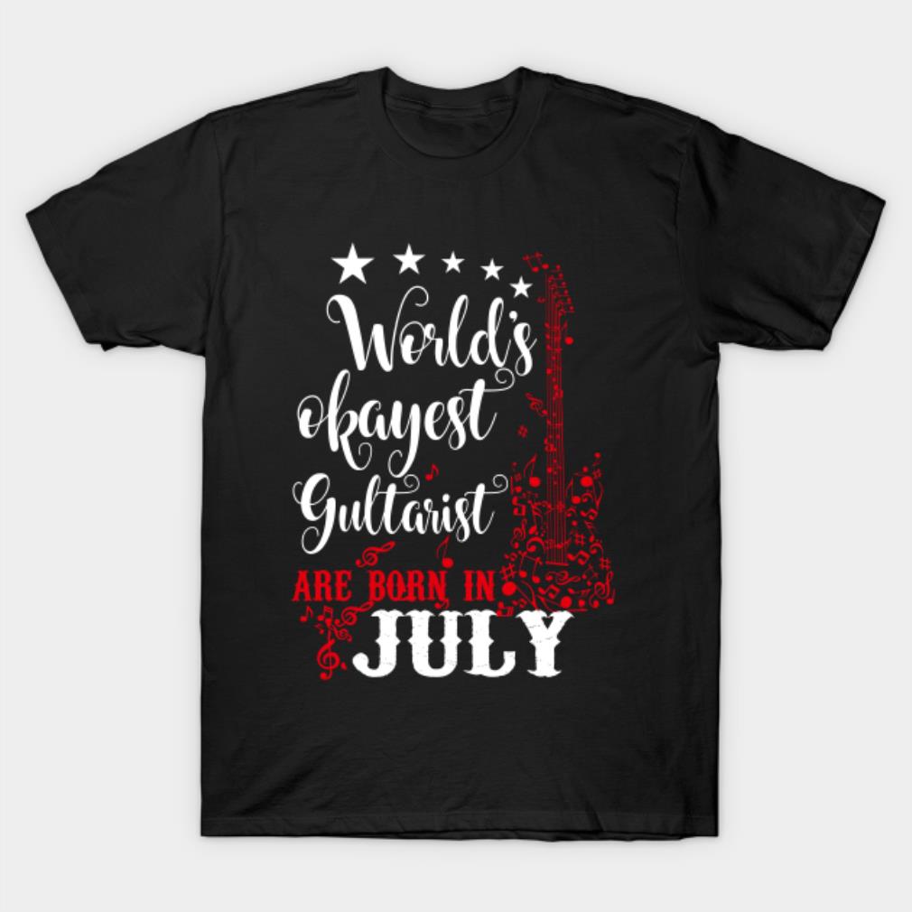 World’s okayest guitarist are born in July T-shirt