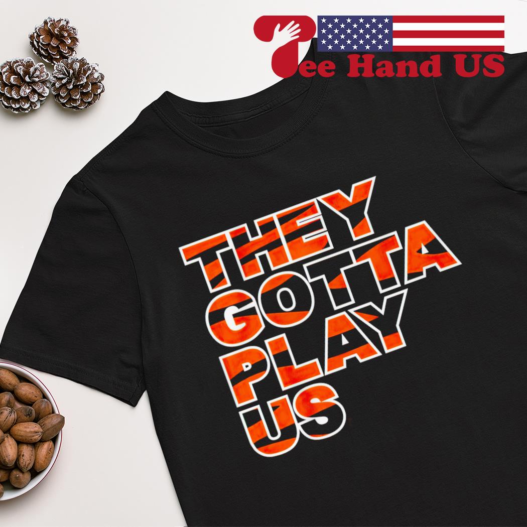 Bengals font they gotta play us shirt, hoodie, sweater, long