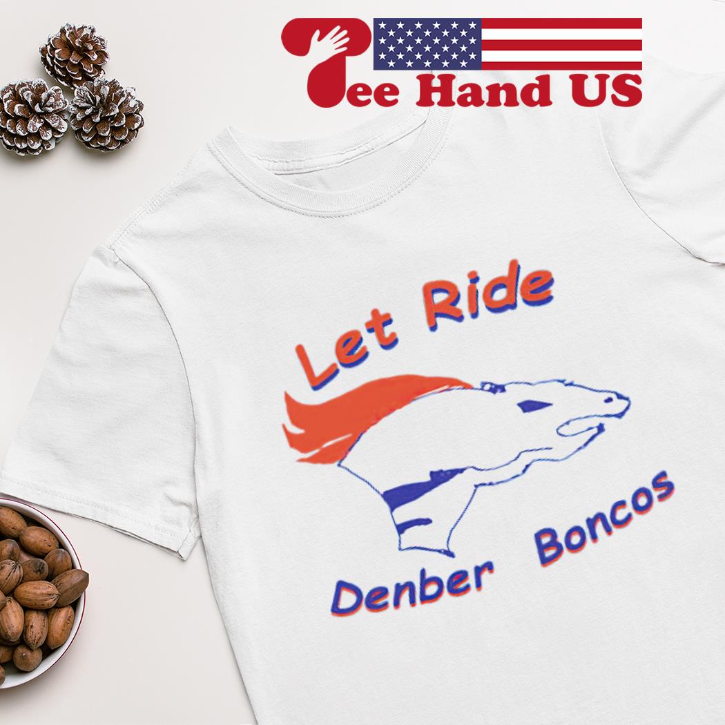 Let ride denber boncos shirt 