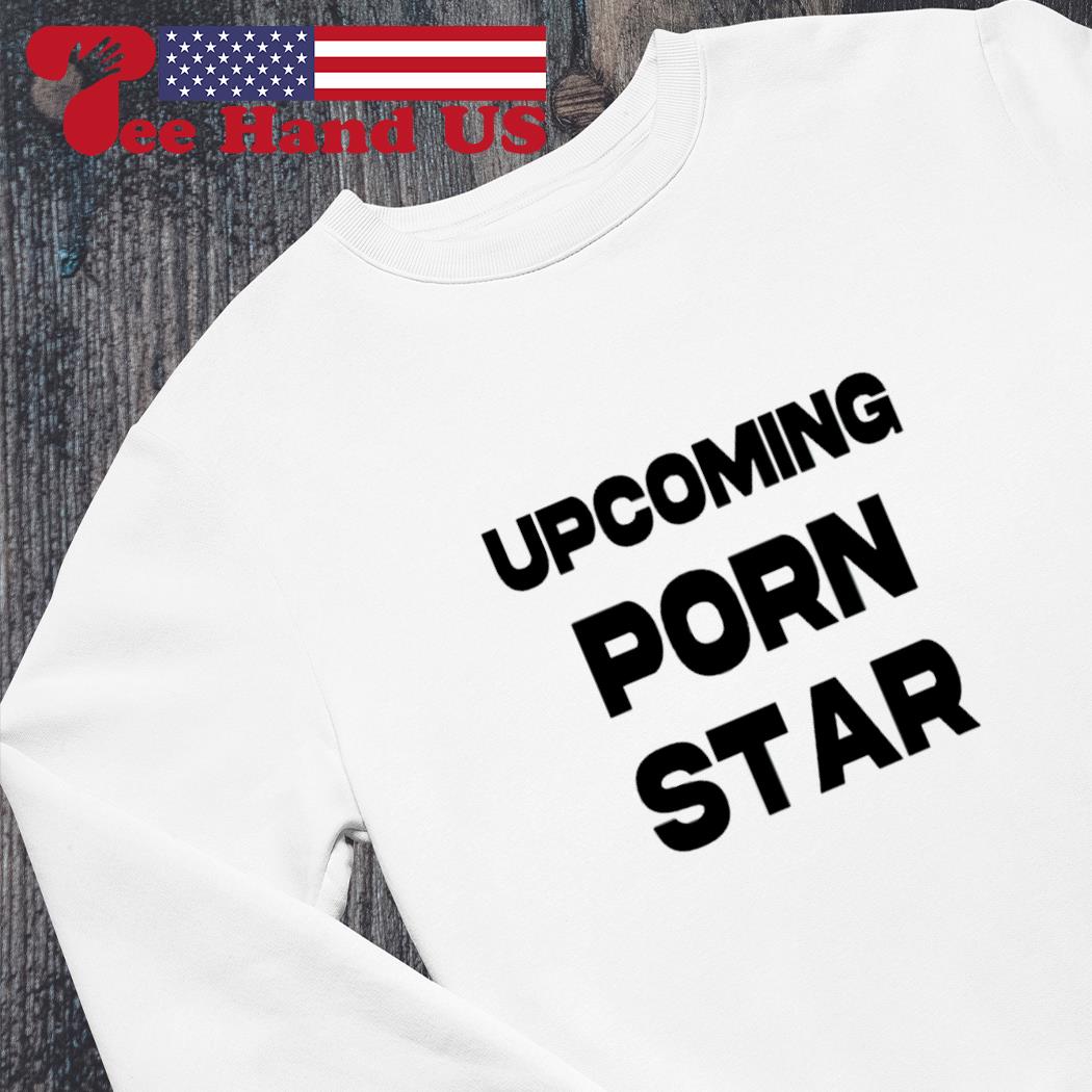 1050px x 1050px - Upcoming porn star shirt, hoodie, sweater, long sleeve and tank top