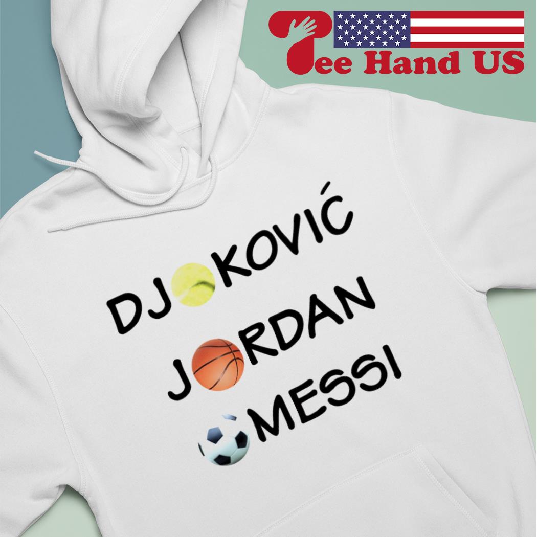 Djokovic Jordan Messi shirt, hoodie, sweater, long sleeve and tank top