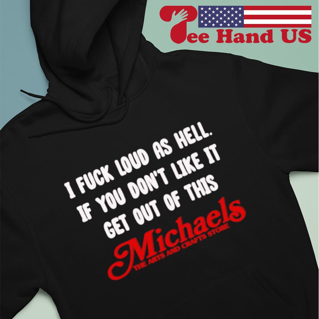 I fuck loud as hell if you don't like it get out of this michaels the arts and crafts store s Hoodie
