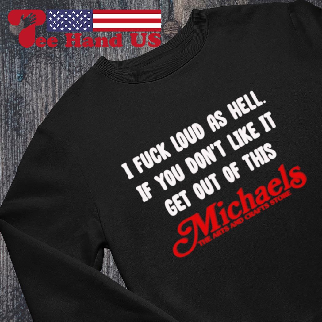 I fuck loud as hell if you don't like it get out of this michaels the arts and crafts store s Sweater