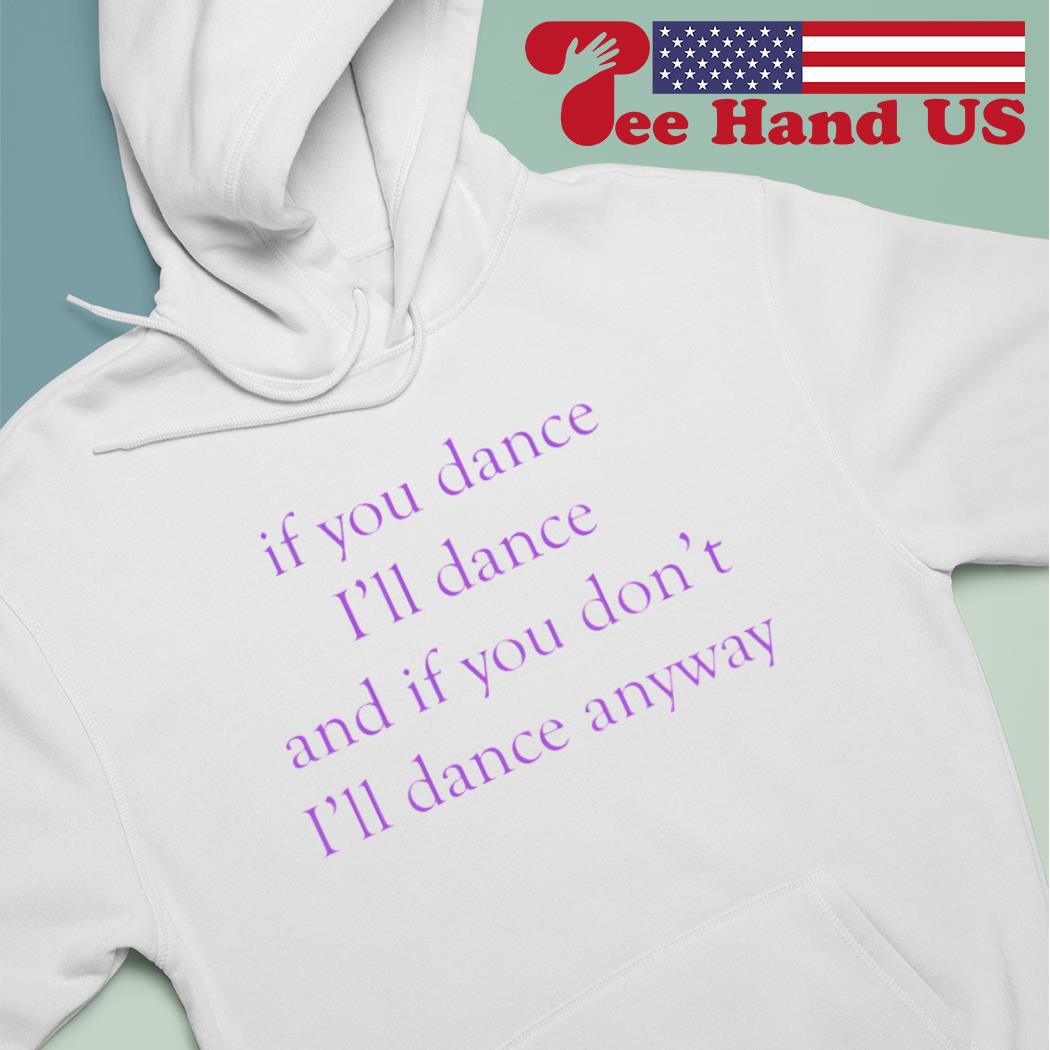 If you dance, I'll dance and if you don't, I'll dance anyway