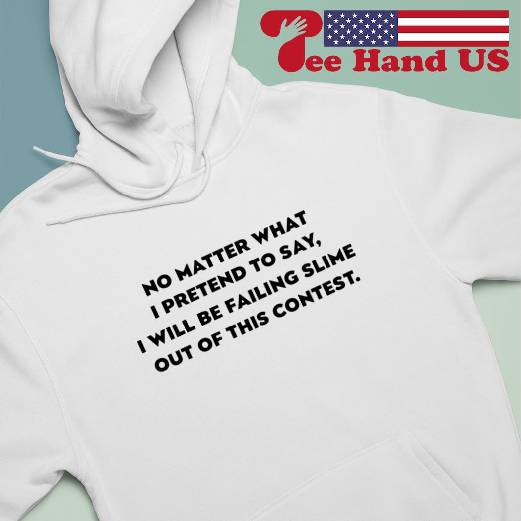 No matter what i pretend to say i will be failing slime out of this contest s Hoodie