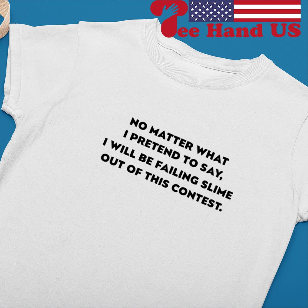 No matter what i pretend to say i will be failing slime out of this contest s Ladies tee