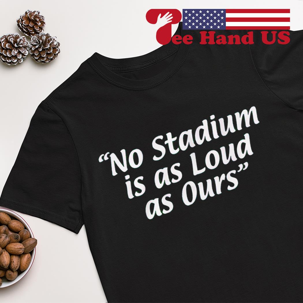 Philadelphia Eagles no stadium is as loud as ours shirt