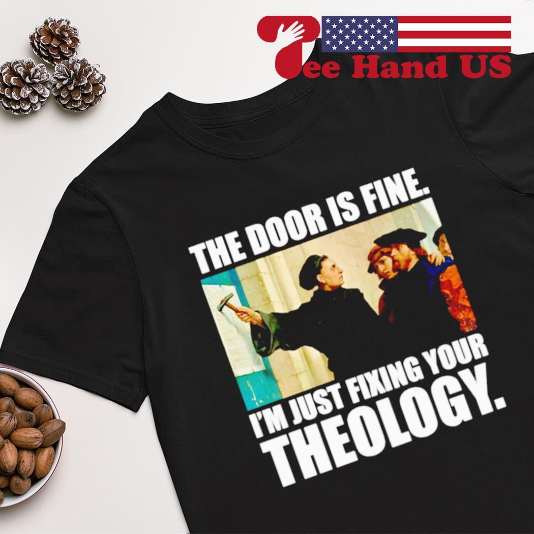 The door is fine i'm just fixing your theology shirt