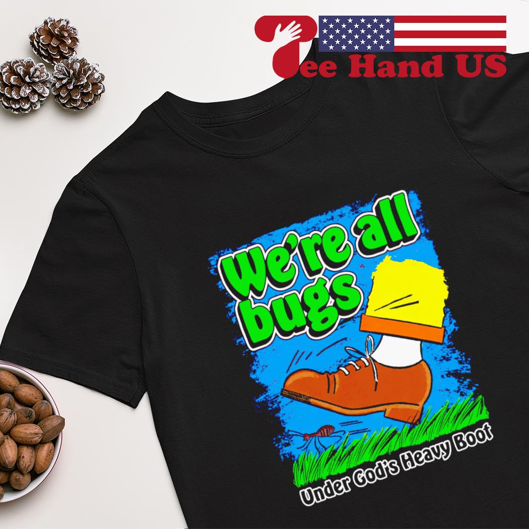 We're all bugs shirt