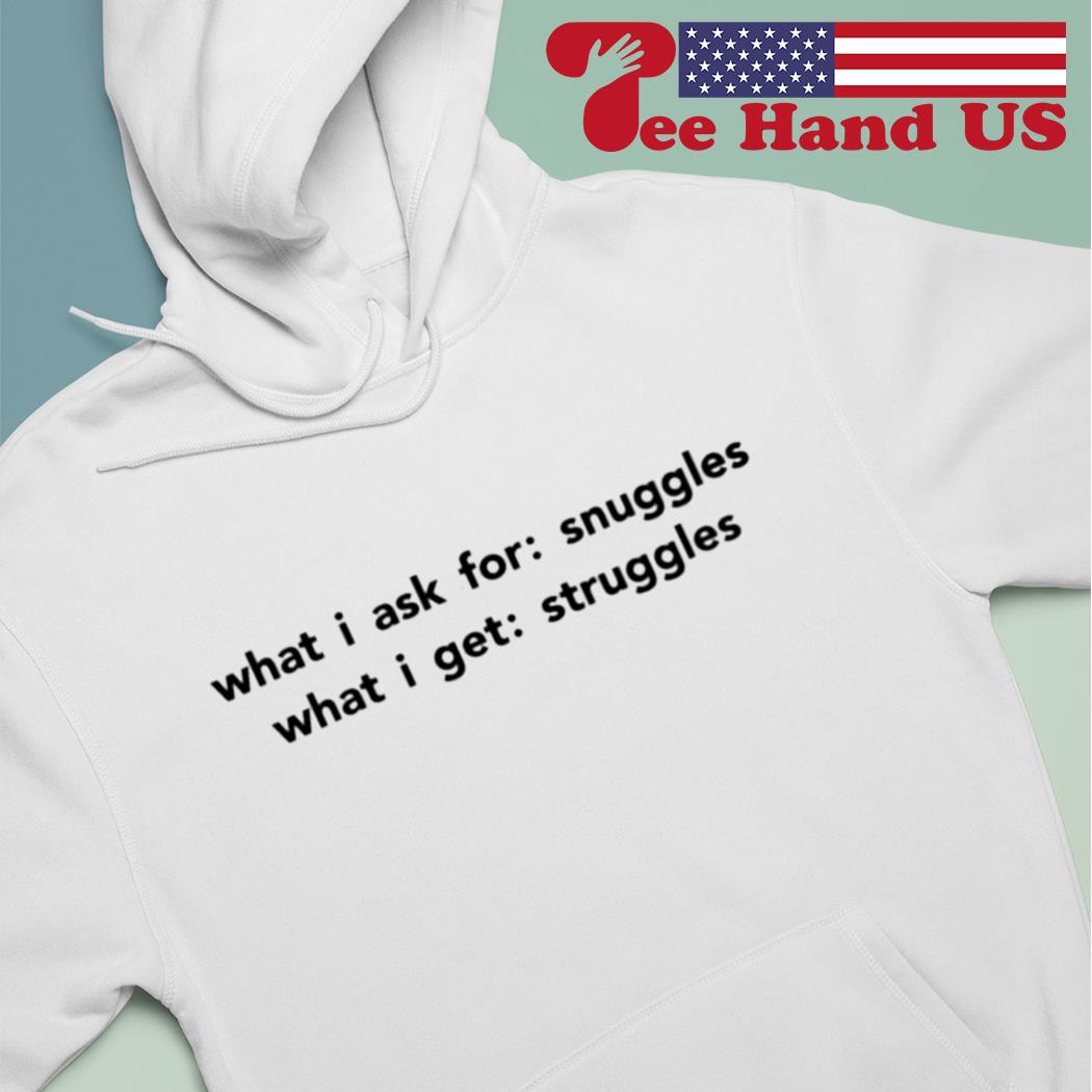What i ask for snuggles what i get struggles s Hoodie