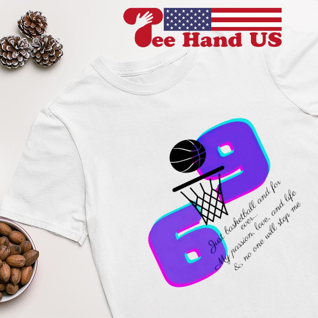 69 just basketball and for ever my passion love and life shirt