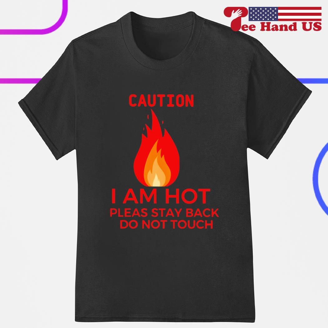 Caution i am hot please stay back do not touch fire shirt