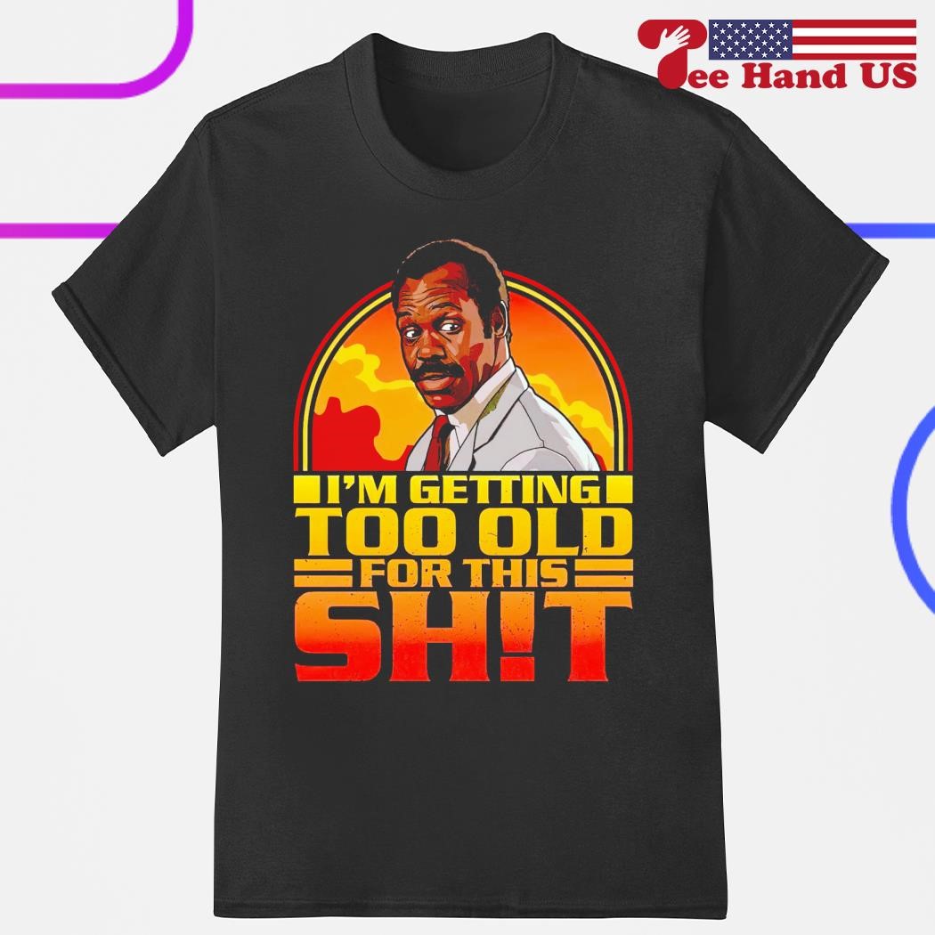 Danny Glover i'm getting too old for this shit shirt