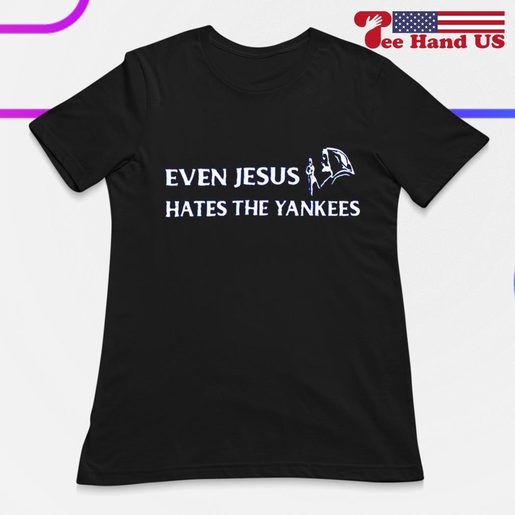 Even Jesus Hates The Yankees T Shirt - Custom T-Shirts