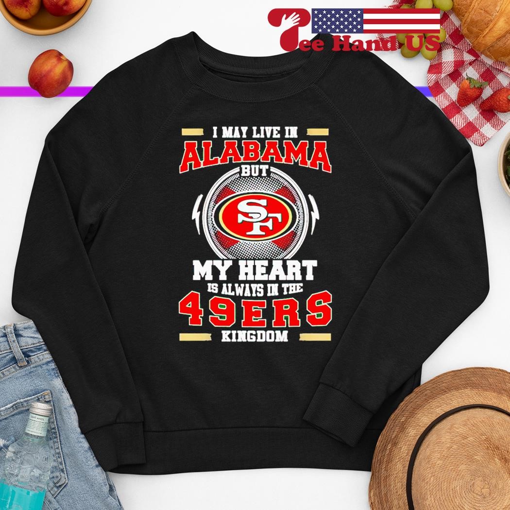 I May Live In Alabama But My Heart Is Always In The 49ers Shirt