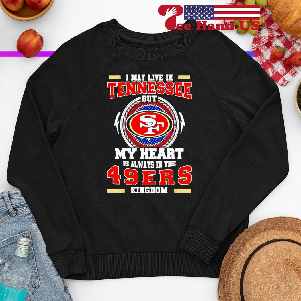 I May Live In Tennessee But My Heart Is Always In The 49ers Shirt