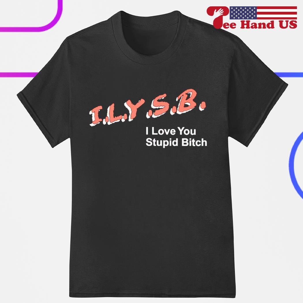 ILYSB i love you stupid bitch 2023 shirt