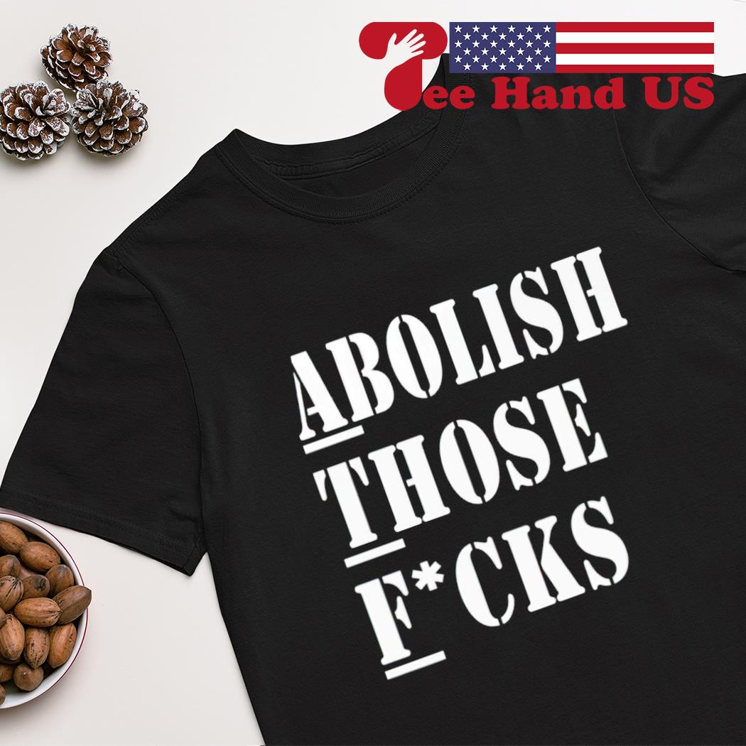 Abolish those fucks 2023 shirt