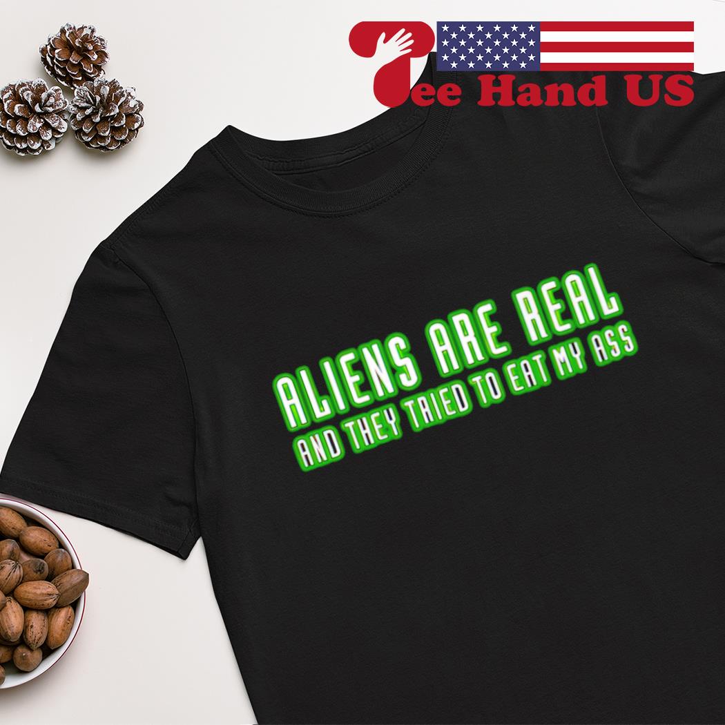 Aliens are real and they tried to eat my ass shirt