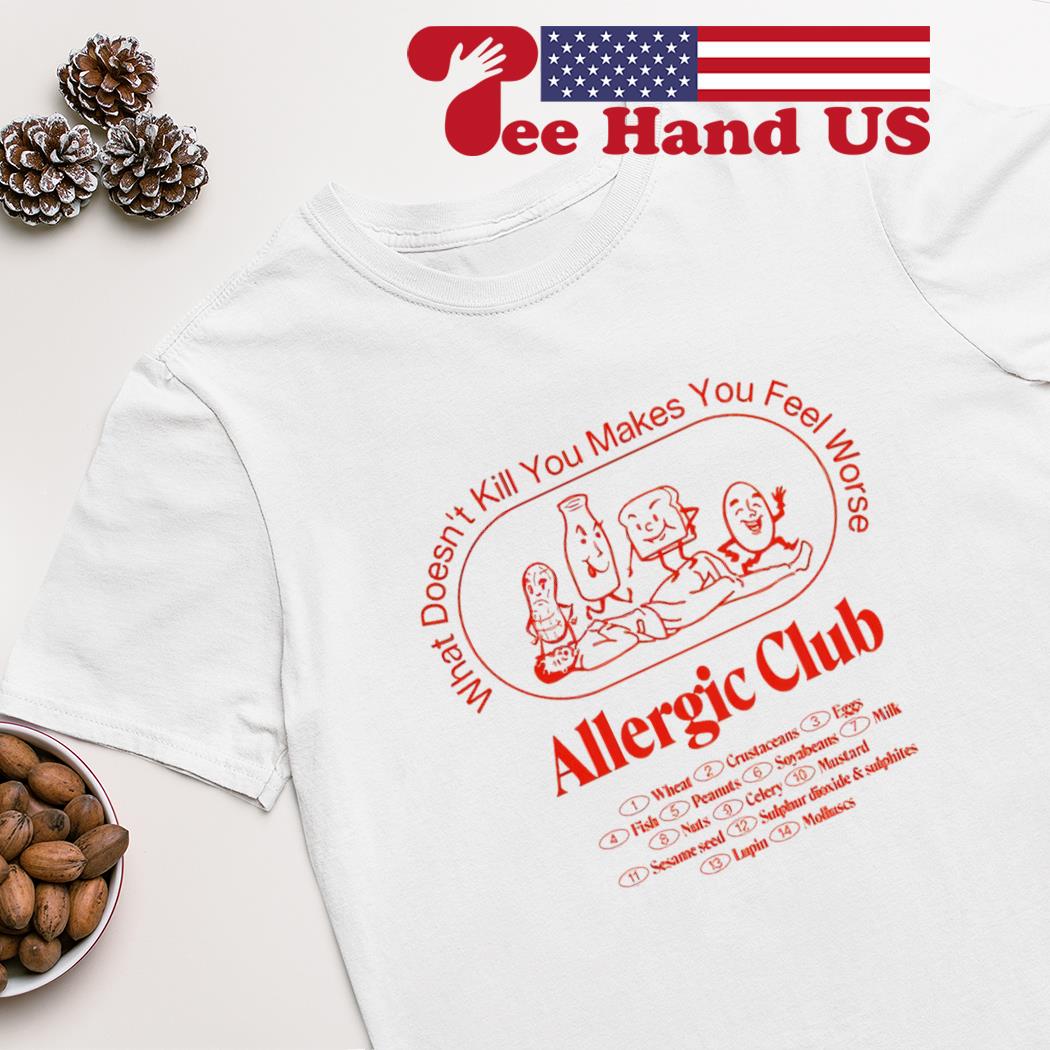 Allergic club what doesn't kill you makes you feel worse shirt