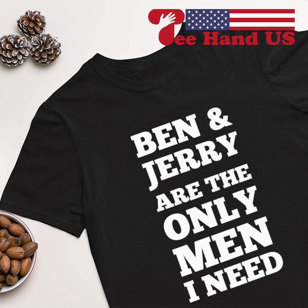 Ben & jerry's are the only man i need shirt