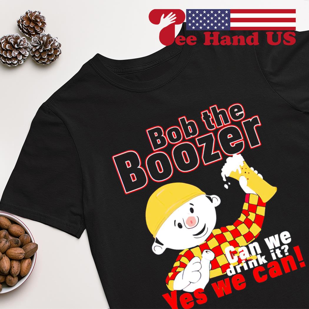 Bob the boozer can we drink it yes we can shirt