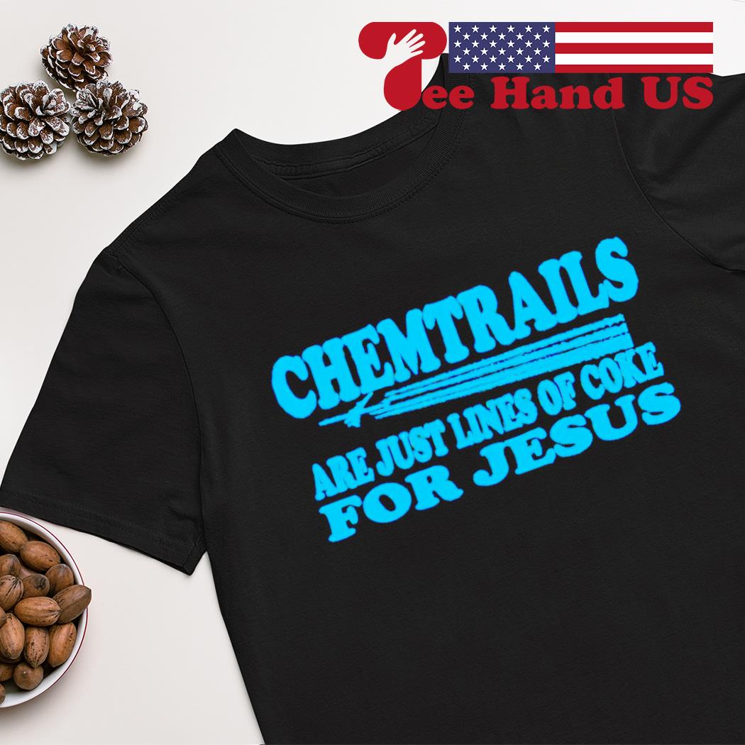 Chemtrails are just lines of coke for Jesus shirt