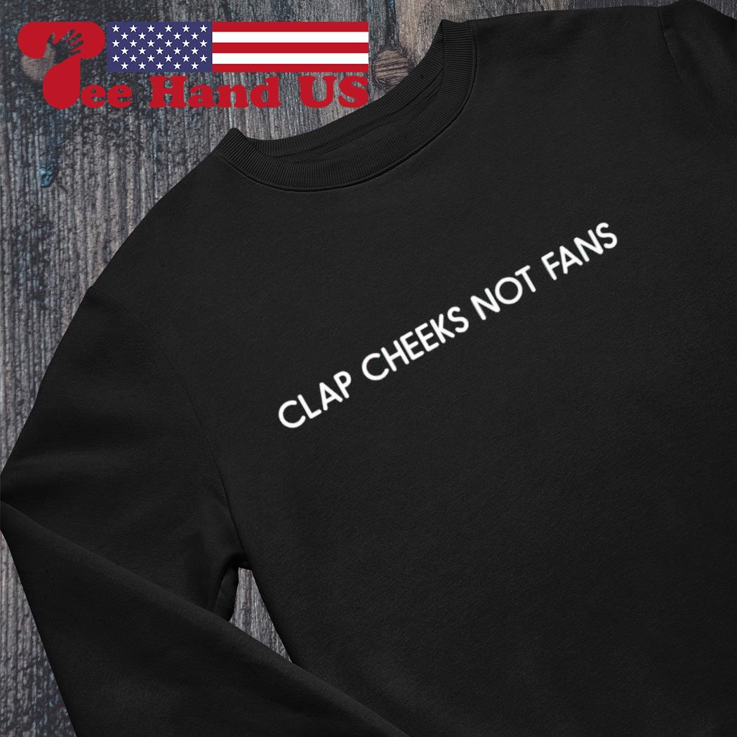 Clap cheeks not fans shirt, hoodie, sweater, long sleeve and tank top