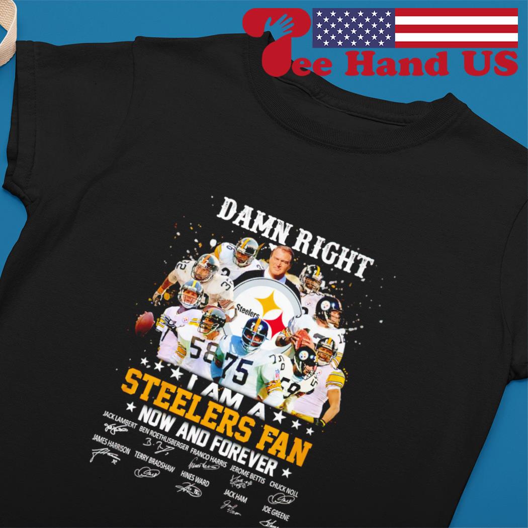 Damn Right I am a Steelers fan now and forever signatures shirt, hoodie,  sweater, long sleeve and tank top