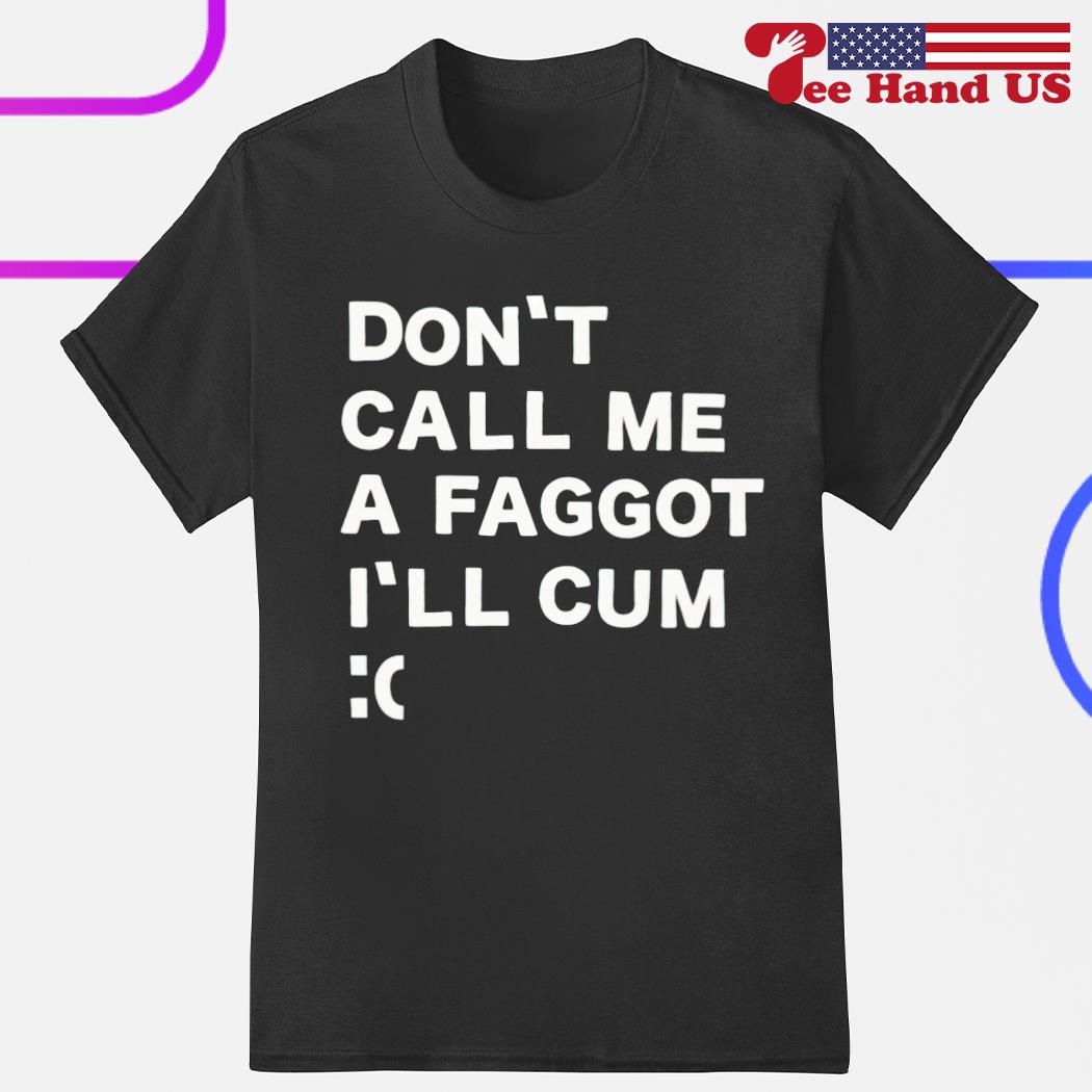 Don't call me a faggot i'll cum 2023 shirt