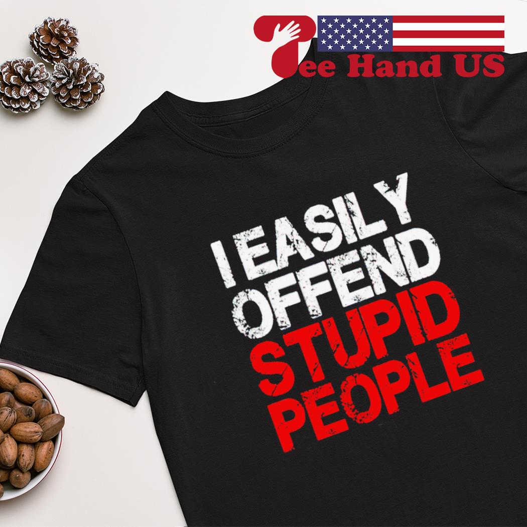 Easily offend stupid people shirt