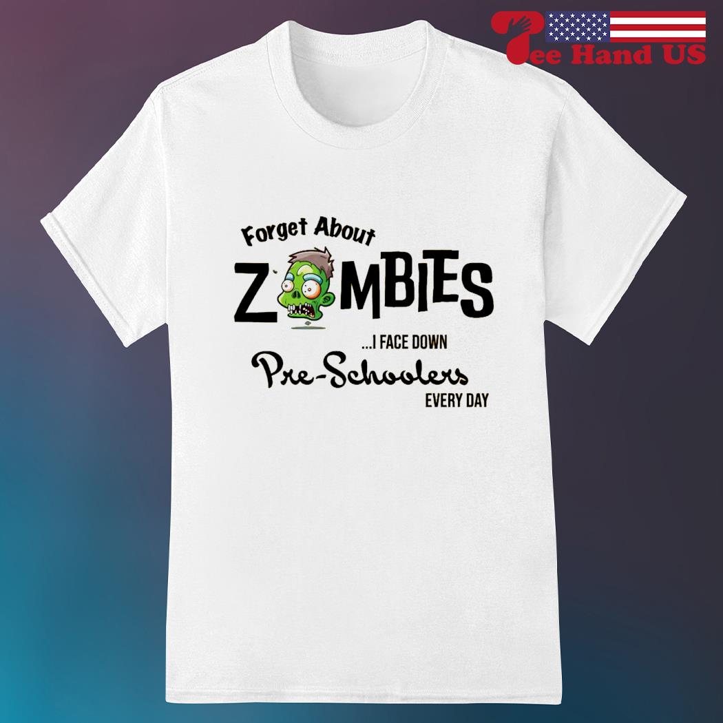 Forget about zombies i face down pre-schoolers every day 2023 shirt