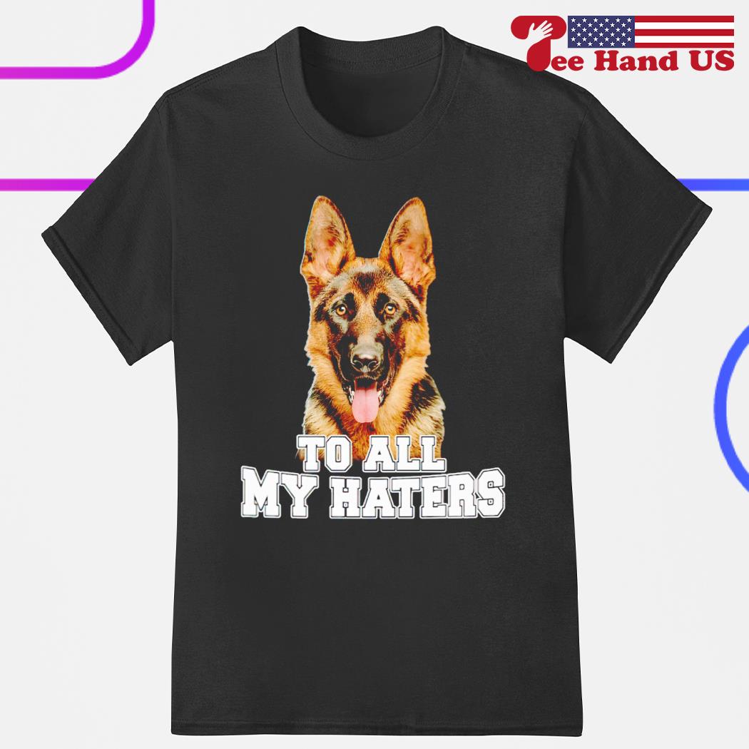 German shepherd to all my haters 2023 shirt