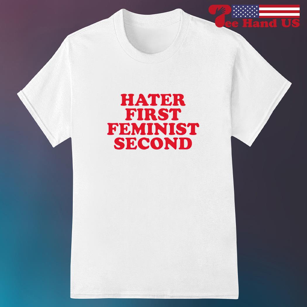 Hater first feminist second 2023 shirt