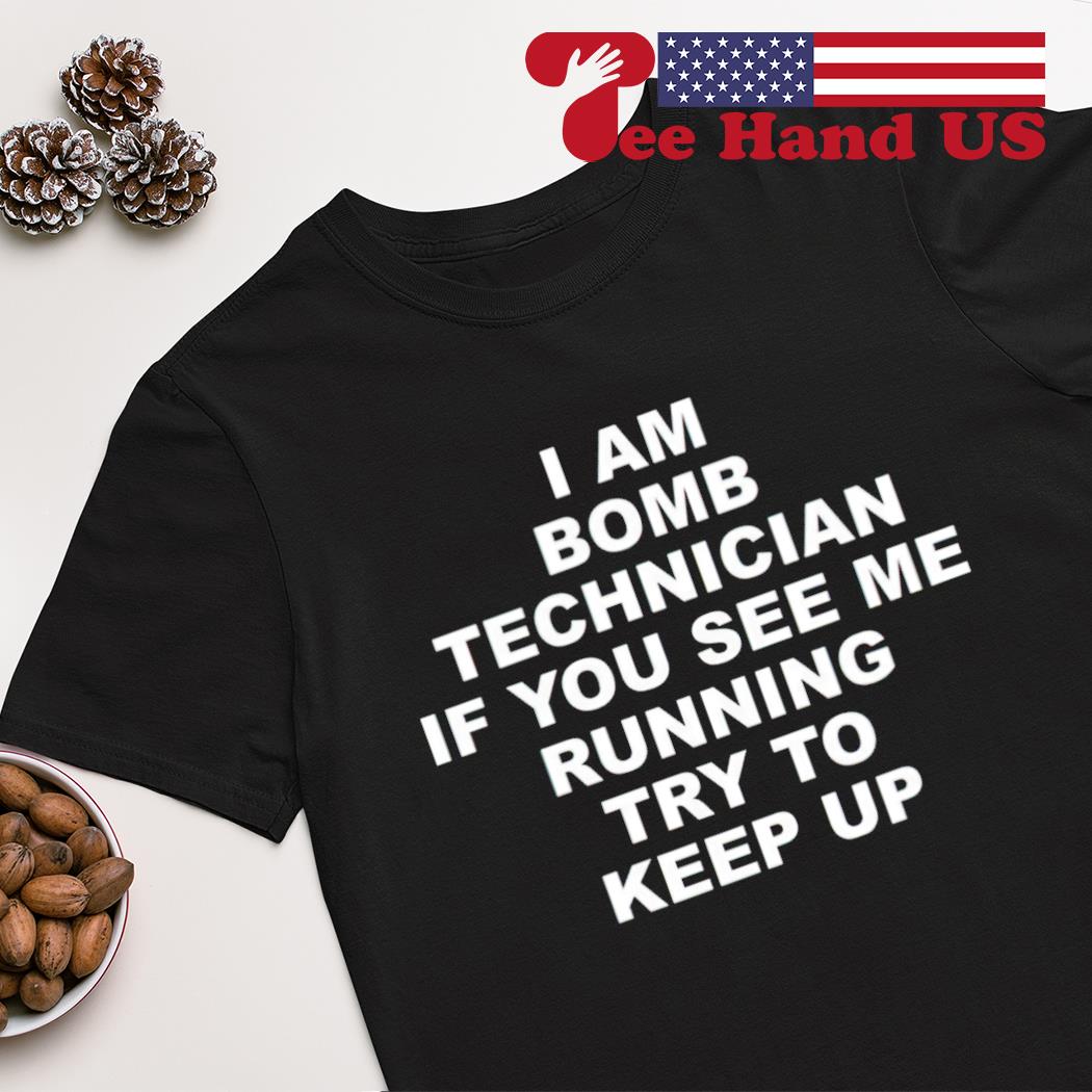I am bomb technician if you see me running try to keep up shirt