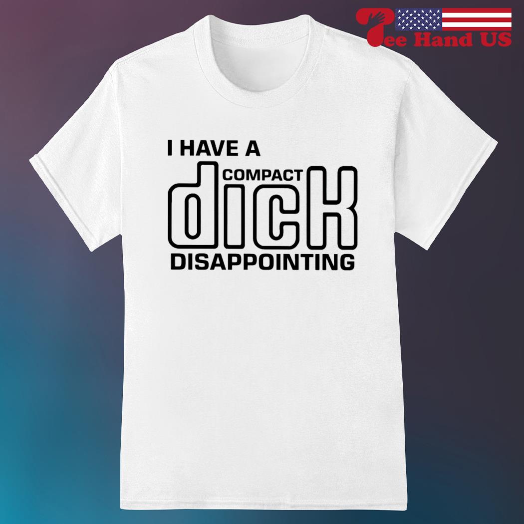 I have a compact dick disappointing 2023 shirt