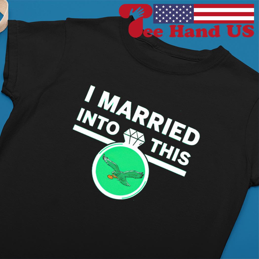 I Married Into This Philadelphia Eagles Shirt, hoodie, sweater