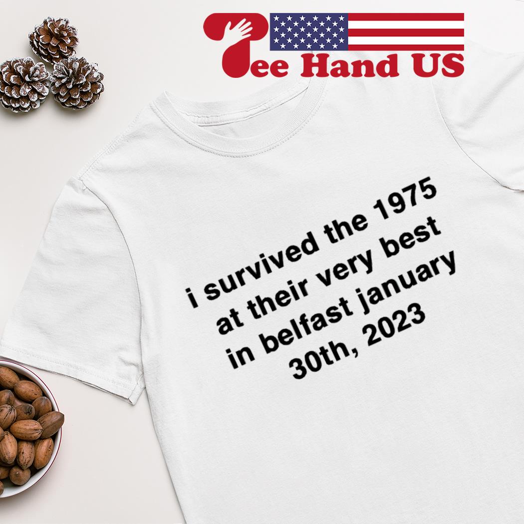 I survived the 1975 at their very best in belfast january 30th 2023 shirt