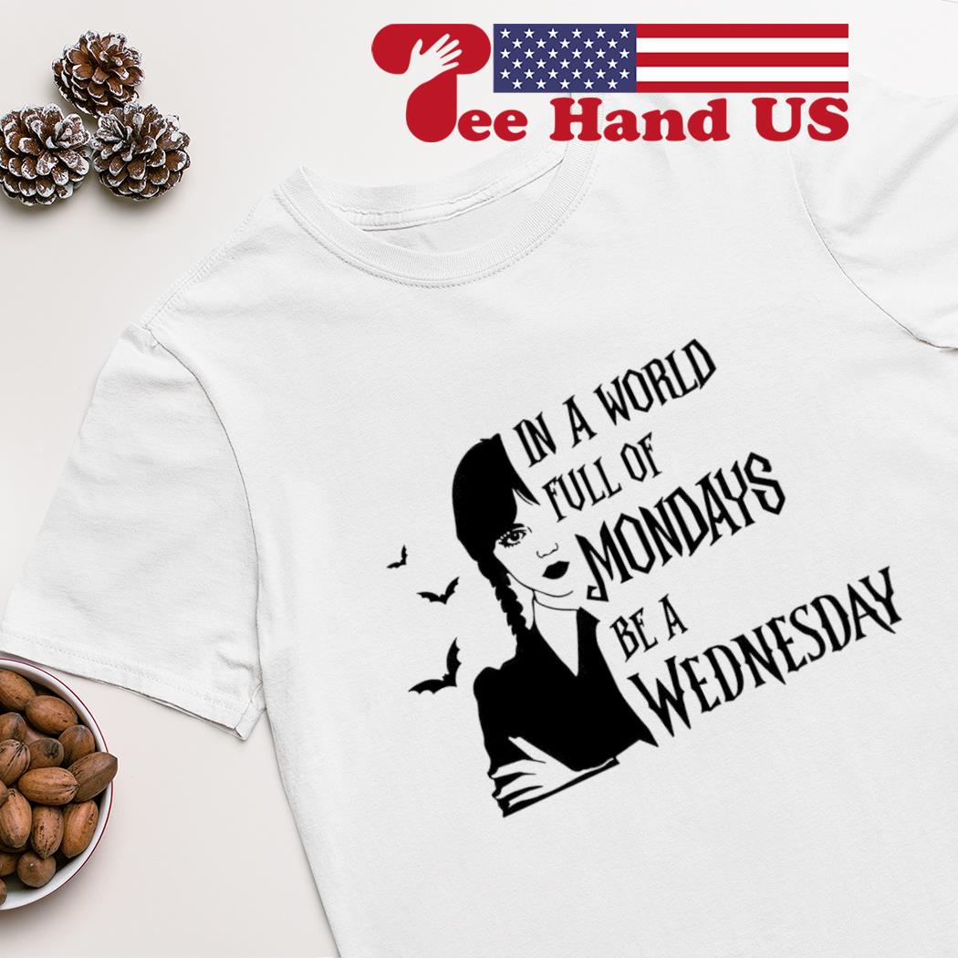 In a world full of mondays be a Wednesday shirt