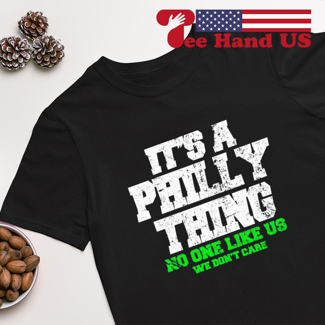 It's a Philly thing no one like us we don't care shirt, hoodie, sweater,  long sleeve and tank top