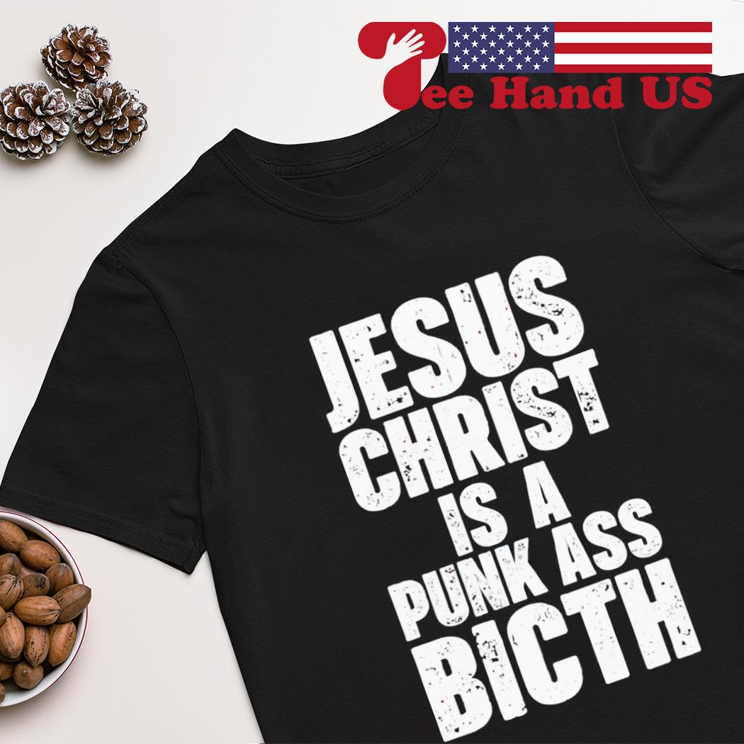 Jesus christ is a punk ass bitch 2023 shirt