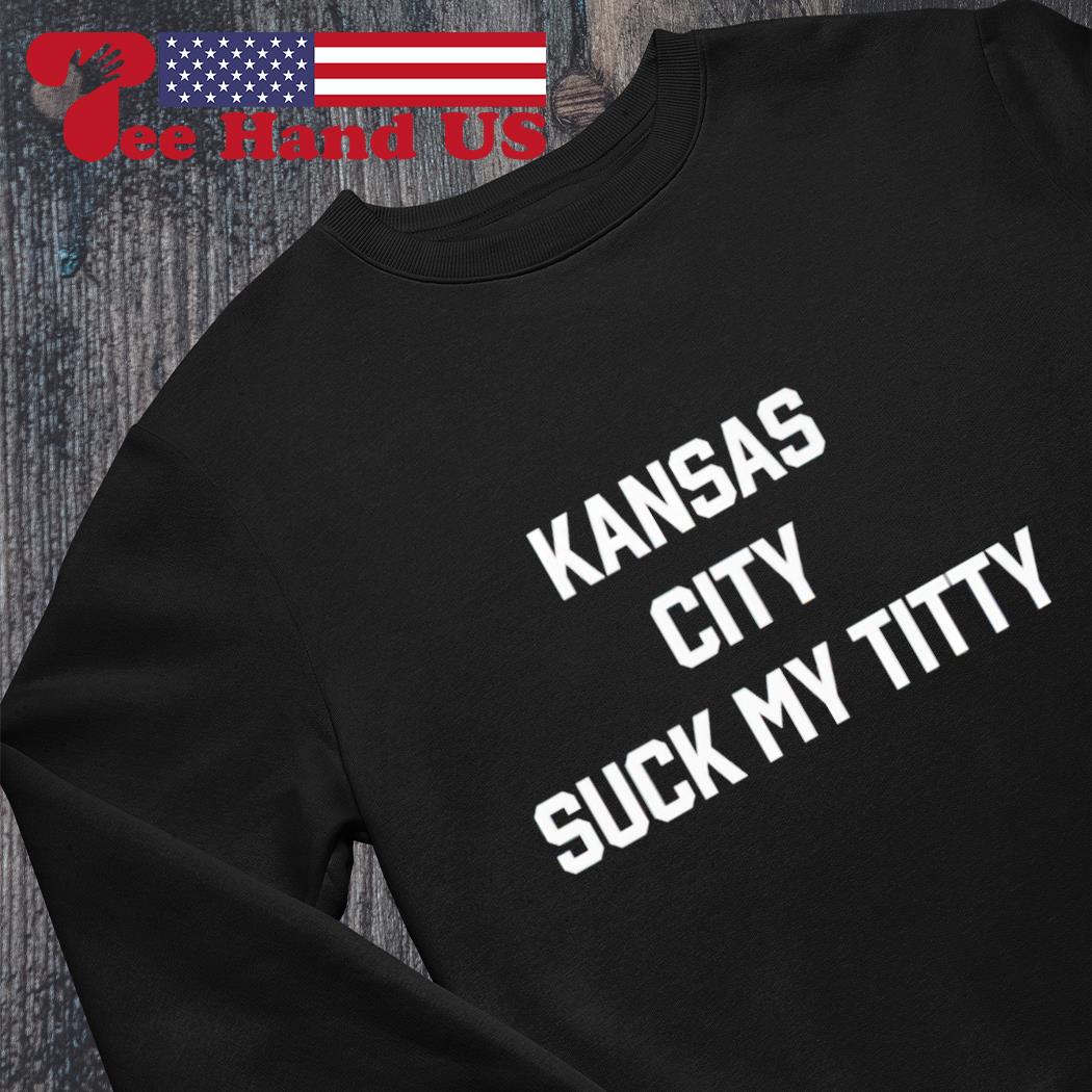 Kansas City Suck My Titty shirt, hoodie, sweater, long sleeve and tank top