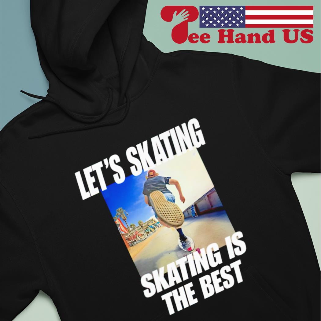 Let's skating skating is the best shirt, hoodie, sweater, long sleeve and  tank top
