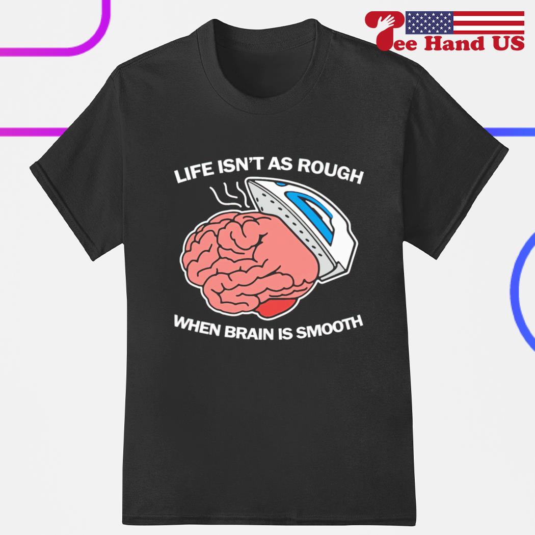 Life isn't as rough when brain is smooth 2023 shirt