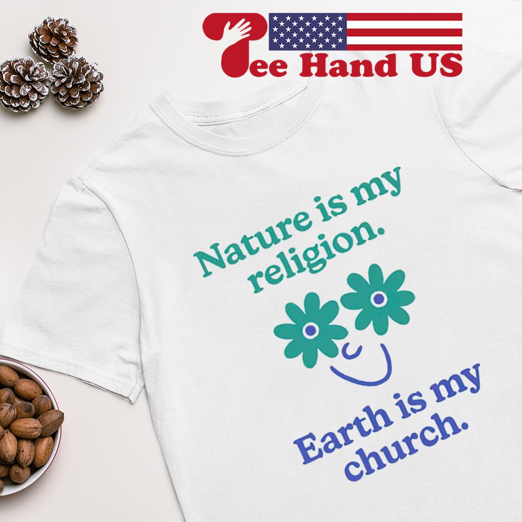 Nature is my religion earth is my church shirt