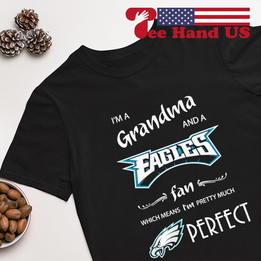 Philadelphia Eagles I'm a grandma and a Eagles fan which means i'm pretty much perfect shirt