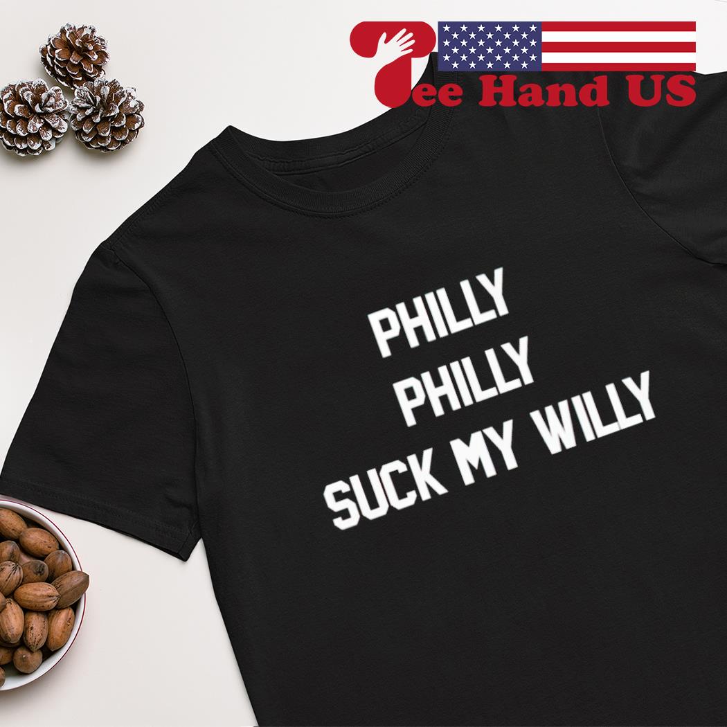 Philly Philly suck my Willy shirt
