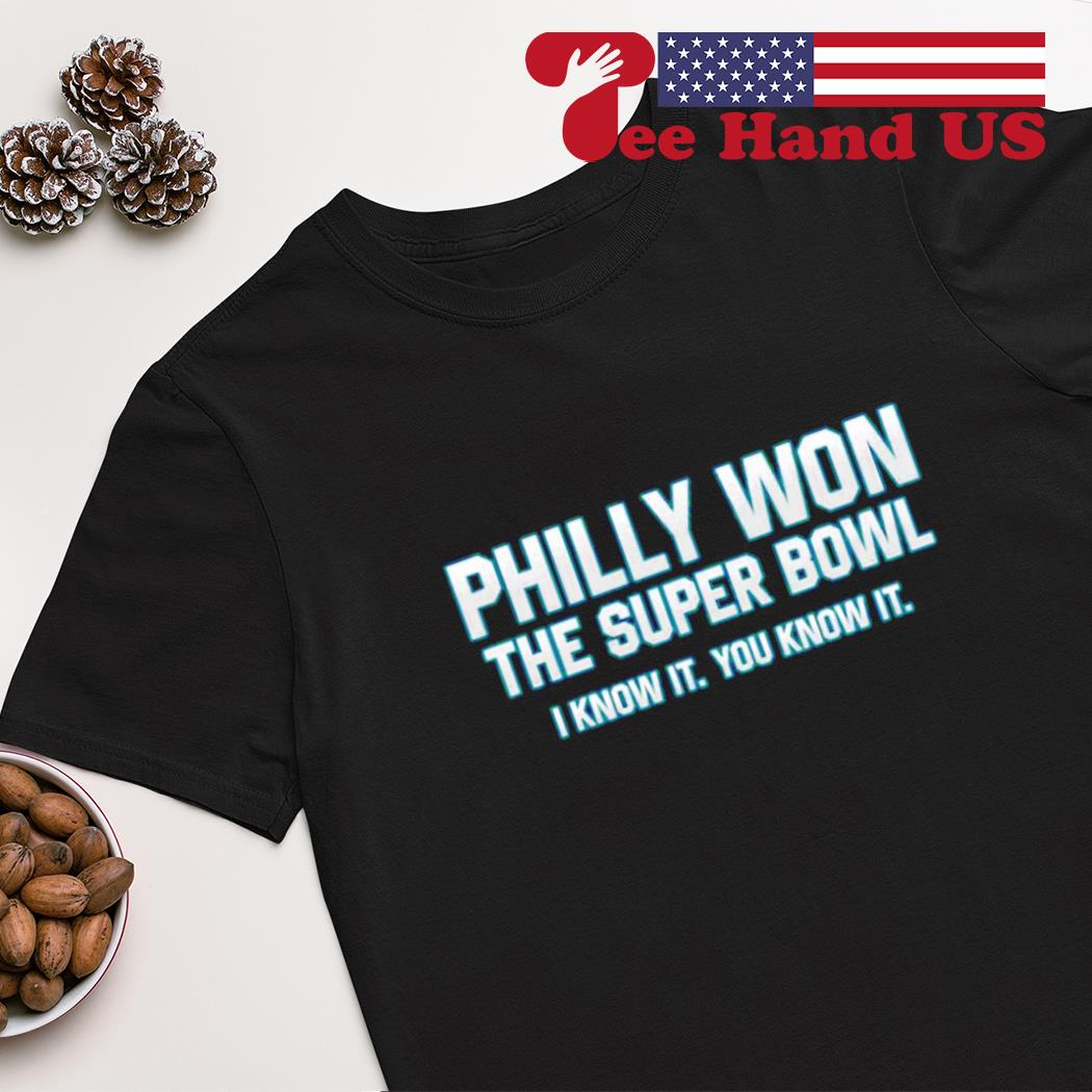 Philly won the super bowl i know it you know it shirt