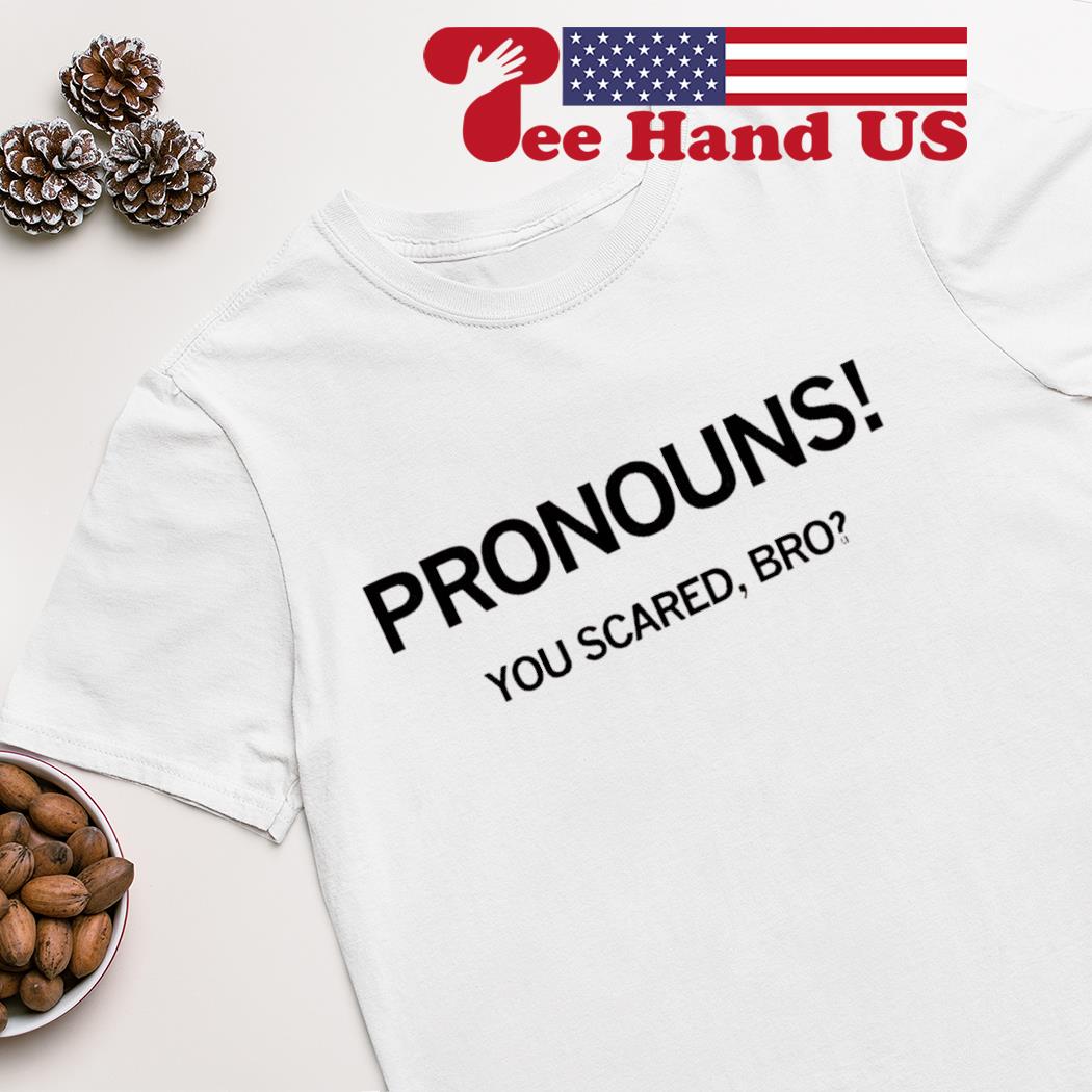 Pronouns you scared bro shirt