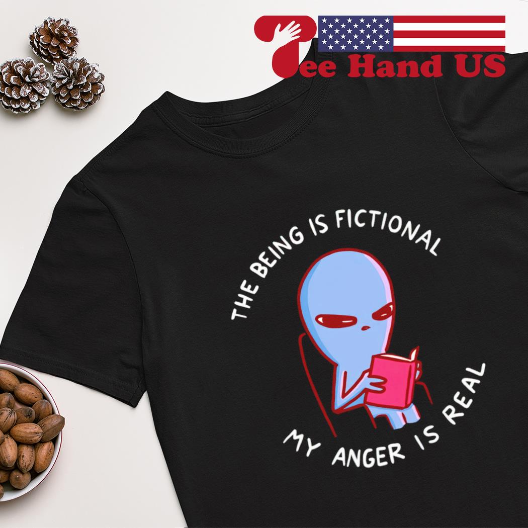 The being is fictional my anger is real 2023 shirt